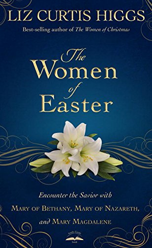 The Women of Easter: Encounter the Savior with Mary of Bethany, Mary of Nazareth, and Mary Magdalene - LIZ CURTIS HIGGS