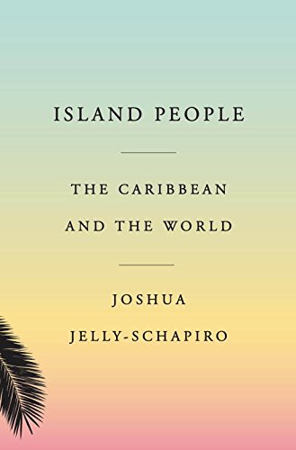 Island People: The Caribbean and the World - JOSHUA JELLY-SCHAPIRO