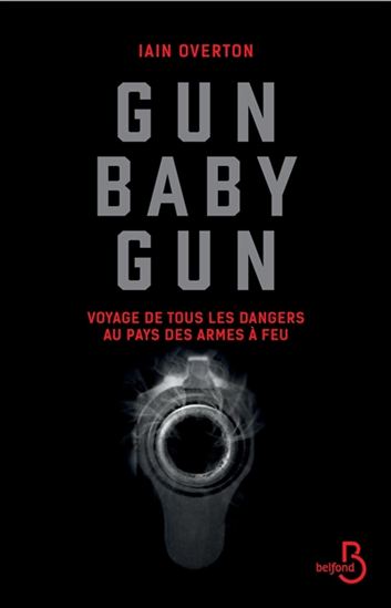 Gun baby gun : voyage de tous les dangers au pays des armes à feu - IAIN OVERTON