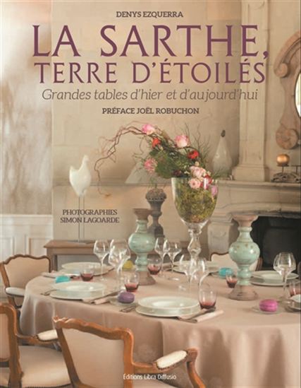 La Sarthe, terre d&#39;étoilés : les grandes tables d&#39;hier et d&#39;aujourd&#39;hui - DENYS EZQUERRA