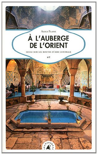 À l&#39;auberge de l&#39;Orient : seule sur les routes d&#39;Asie centrale - ALICE PLANE