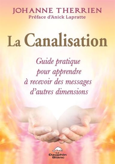 La Canalisation : guide pratique pour apprendre à recevoir des messages d'autres dimensions - JOHANNE THERRIEN