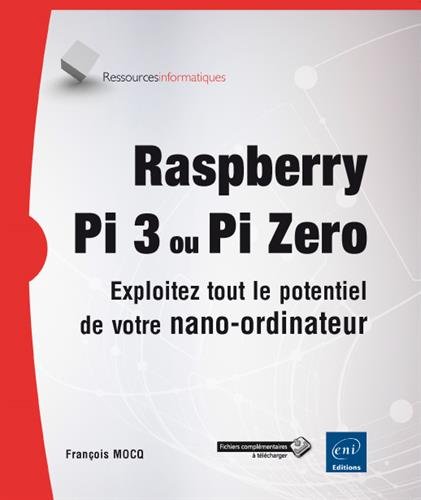 Raspberry Pi 3 ou Pi Zero : exploitez tout le potentiel de votre nano-ordinateur - FRANÇOIS MOCQ