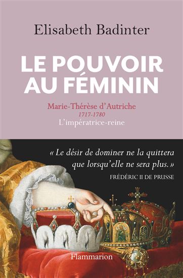 Le Pouvoir au féminin : Marie-Thérèse d'Autriche, 1717-1780 - ÉLISABETH BADINTER