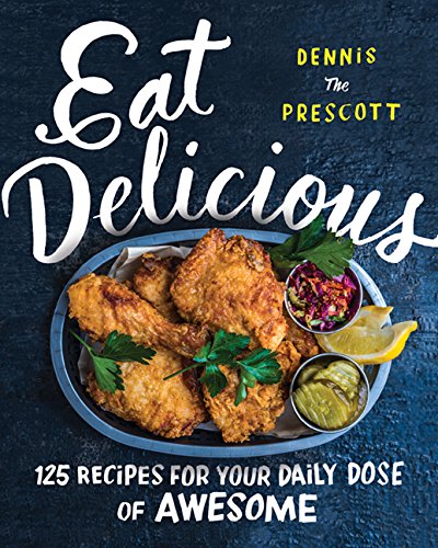 Eat Delicious: Recipes for Your Daily Dose of Awesome - DENNIS PRESCOTT