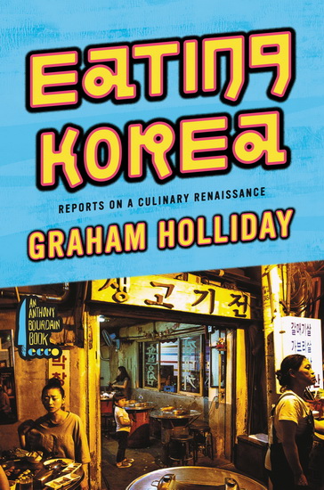 Eating Korea: Reports on a Culinary Renaissance - GRAHAM HOLLIDAY