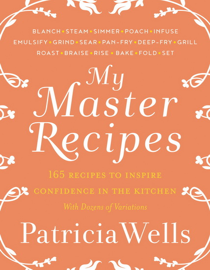 My Master Recipes: 165 Recipes to Inspire Confidence in the Kitchen *With Dozens of Variations* - PATRICIA WELLS