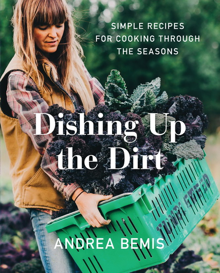 Dishing Up the Dirt: Simple Recipes for Cooking Through the Seasons - ANDREA BEMIS