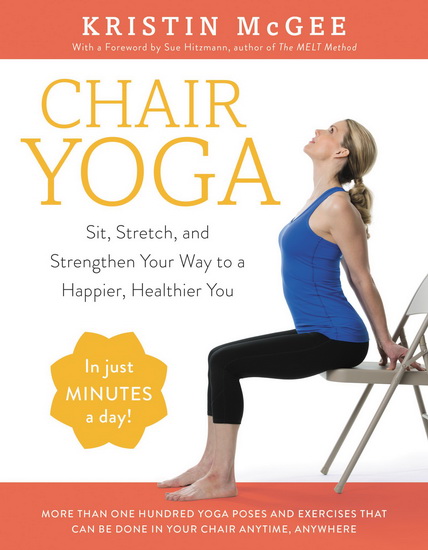 Chair Yoga: Sit, Stretch, and Strengthen Your Way to a Happier, Healthier You - KRISTIN MCGEE