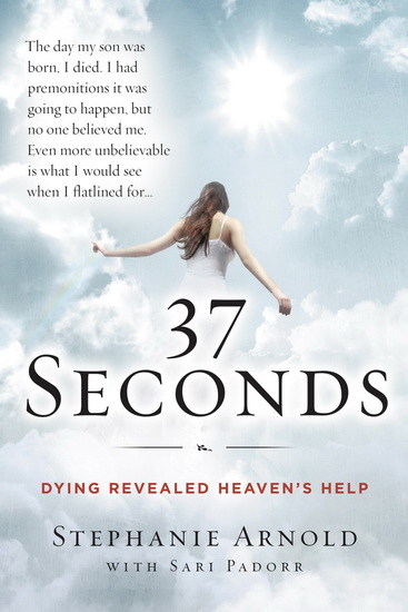 37 Seconds: Dying Revealed Heaven&#39;s Help--A Mother&#39;s Journey - STEPHANIE ARNOLD