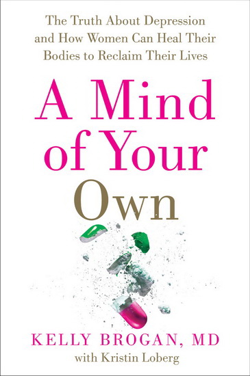 A Mind of Your Own: The Truth About Depression and How Women Can Heal Their Bodies to Reclaim Their Lives - KELLY BROGAN  M.D.