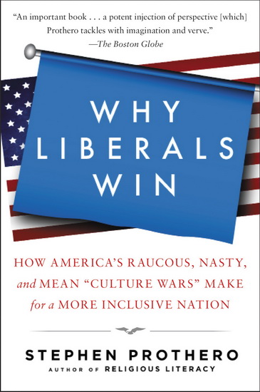 Why Liberals Win (Even When They Lose Elections): How America&#39;s Raucous, Nasty, and Mean "Culture Wars" Make for a More Inclusive Nation - STEPHEN PROTHERO