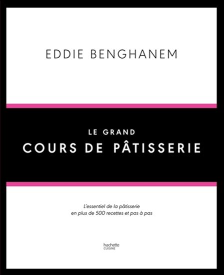 Le Grand cours de pâtisserie : l&#39;essentiel de la pâtisserie en plus de 500 recettes et pas à pas - EDDIE BENGHANEM