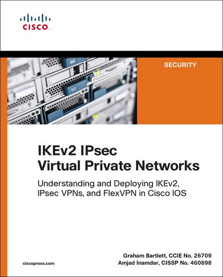 IKEv2 IPsec virtual private networks: understanding and deploying IKEv2, IPsec VPNs, and FlexVPN in Cisco IOS - GRAHAM BARTLETT - AMJAD INAMDAR