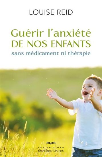 Guérir l&#39;anxiété de nos enfants 5e éd. - LOUISE REID
