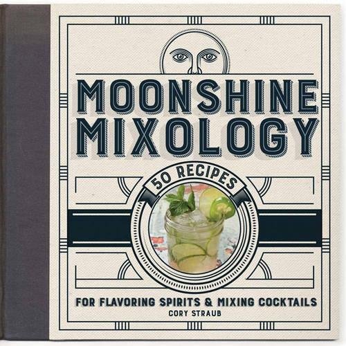 Moonshine Mixology: 60 Recipes for Flavoring Spirits & Making Cocktails - CORY STRAUB