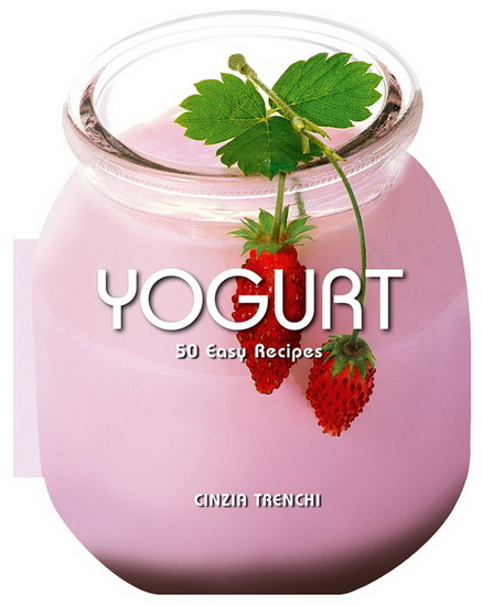 Yogurt: 50 Easy Recipes - CINZIA TRENCHI