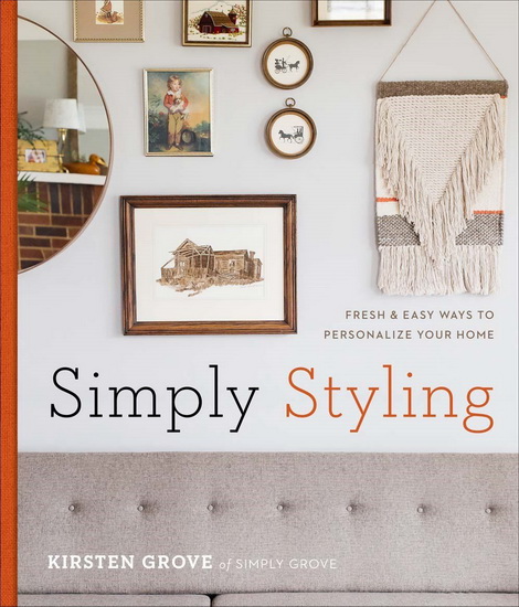 Simply Styling: Fresh & Easy Ways to Personalize Your Home - KIRSTEN GROVE