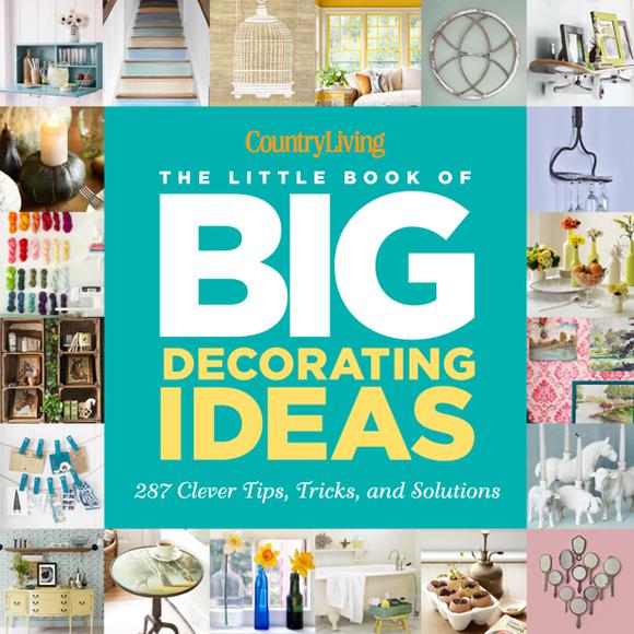 Country Living The Little Book of Big Decorating Ideas: 287 Clever Tips, Tricks, and Solutions - KATY MCCOLL