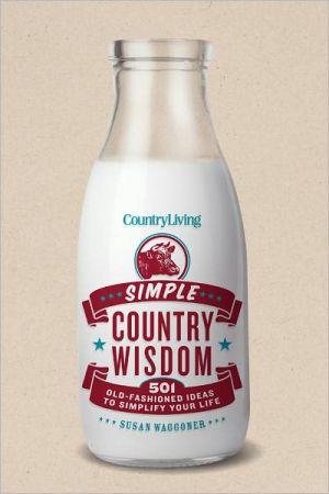 Country Living Simple Country Wisdom: 501 Old-Fashioned Ideas to Simplify Your Life - SUSAN WAGGONER