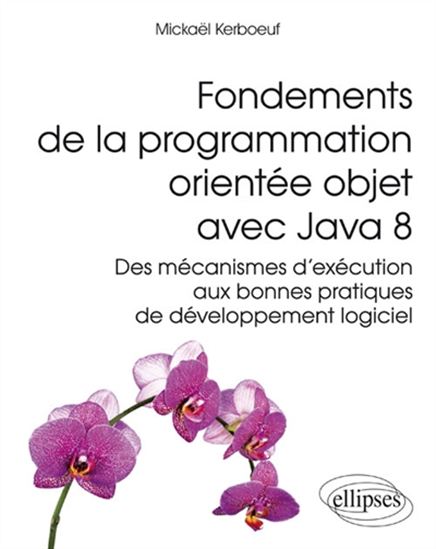 Fondements de la programmation orientée objet avec Java 8 : des mécanismes d&#39;exécution aux bonnes pratiques de developpement logiciel - MICKAËL KERBOEUF