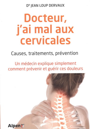 Docteur, j'ai mal aux cervicales : causes, traitements, prévention : un médecin explique simplement comment prévenir et guérir ces douleurs - JEAN-LOUP DERVAUX