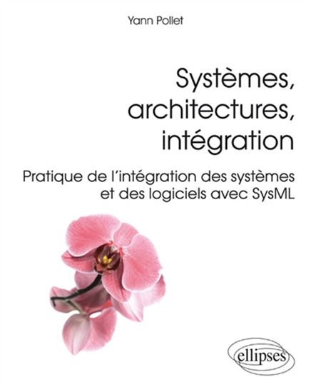 Systèmes, architectures, intégration : pratique de l&#39;intégration des systèmes et des logiciels avec SysML - YANN POLLET