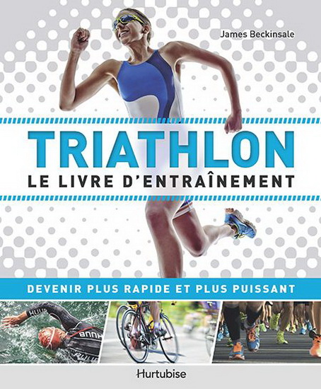 James Beckinsale Triathlon Le Livre D 39 Entrainement Devenir Plus Rapide Et Plus Puissant Sports Livres Renaud Bray Com Livres Cadeaux Jeux