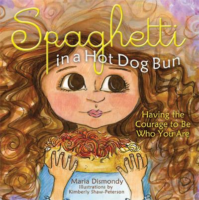 Spaghetti in a hot dog bun: Having the courage to be who you are - MARIA DISMONDY - KIMBERLY SHAW-PETERSON