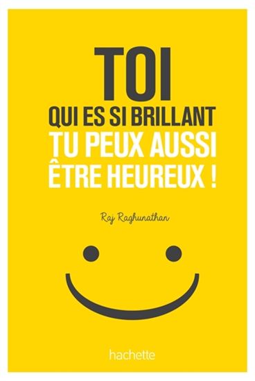 Toi qui es si brillant, tu peux aussi être heureux ! - RAJ RAGHUNATHAN