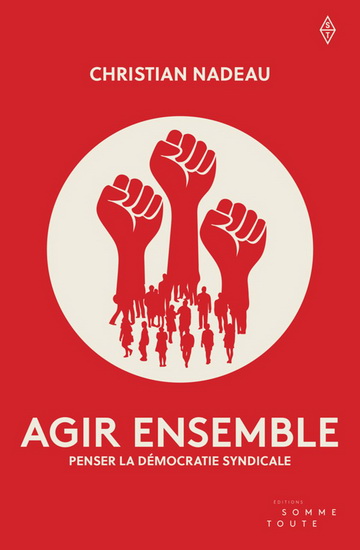 Agir ensemble : penser la démocratie syndicale - CHRISTIAN NADEAU
