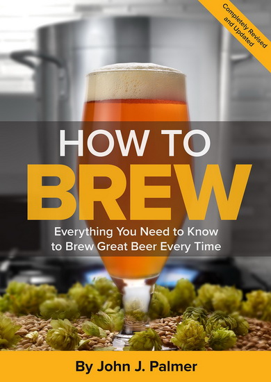 How to Brew: Everything You Need to Know to Brew Great Beer Every Time (4th Edition) - JOHN J. PALMER