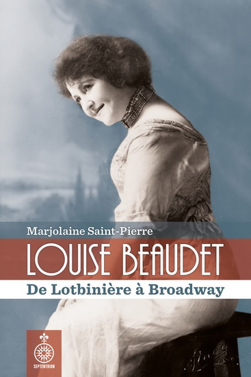 Louise Beaudet : de Lotbinière à Broadway, 1859-1947 - MARJOLAINE SAINT-PIERRE