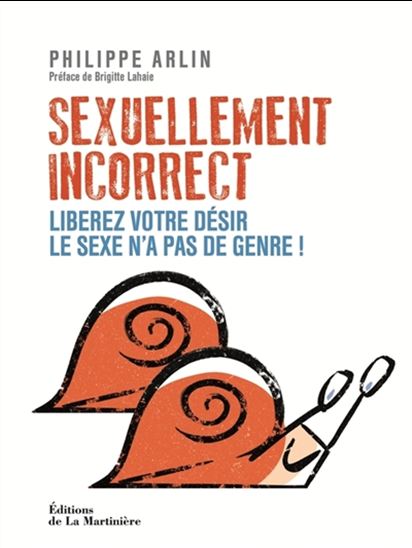Sexuellement incorrect : libérez votre désir, le sexe n&#39;a pas de genre ! - PHILIPPE ARLIN - BRIGITTE LAHAIE