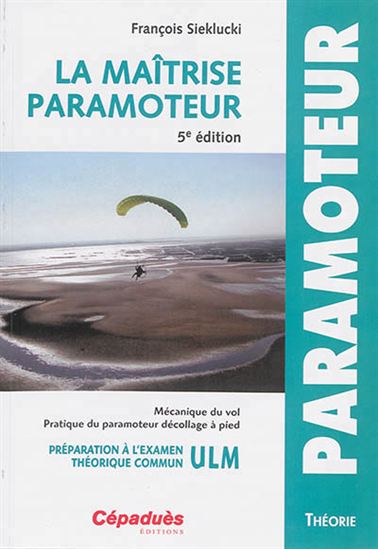 La Maîtrise paramoteur : mécanique du vol, pratique du paramoteur décollage à pied : préparation à l&#39;examen théorique commun ULM 5e éd. - FRANÇOIS SIEKLUCKI