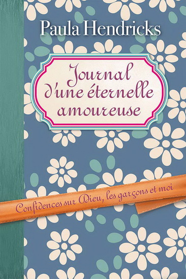 Journal d&#39;une éternelle amoureuse : confidences sur Dieu, les garçons et moi - PAULA HENDRICKS