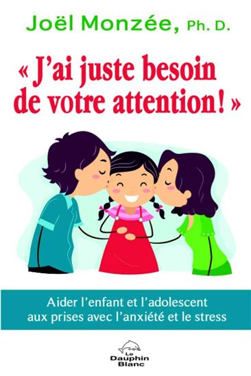J&#39;ai juste besoin de votre attention : aider les enfants et les adolescents aux prises avec le stress et l&#39;anxiété - JOËL MONZÉE