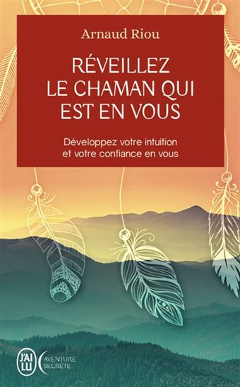 Réveillez le chaman qui est en vous : développez votre intuition et votre confiance en vous - ARNAUD RIOU