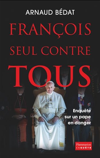 François, seul contre tous : enquête sur un pape en danger - ARNAUD BÉDAT