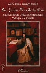Sor Juana Inès de la Cruz : une femme de lettres exceptionnelle : Mexique XVIIe siècle - MARIE-CÉCILE BÉNASSY-BERLING