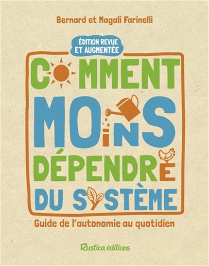 Comment moins dépendre du système : habitat, nourriture, autosuffisance, entraide N. éd. - BERNARD FARINELLI - MAGALI FARINELLI