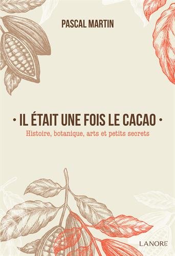 Il était une fois le cacao : histoire, botanique, arts et petits secrets - PASCAL MARTIN