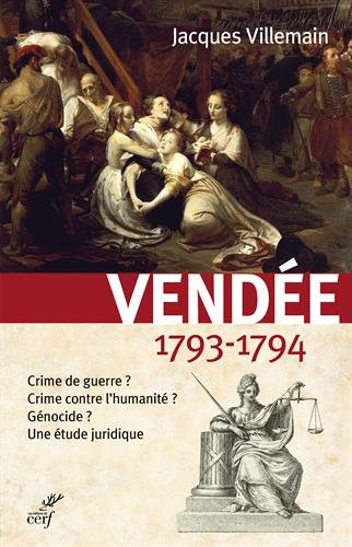 Vendée 1793-1794 : crime de guerre ? crime contre l&#39;humanité ? génocide ? : une étude juridique - JACQUES VILLEMAIN