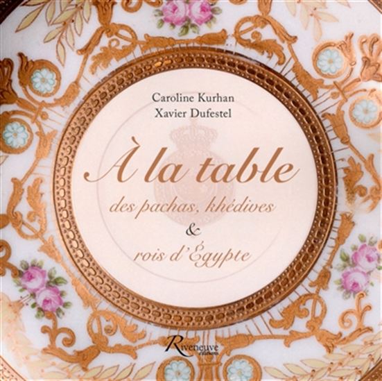 À la table des pachas, khédives et rois d&#39;Égypte - CAROLINE GAULTIER-KURHAN - X DUFESTEL