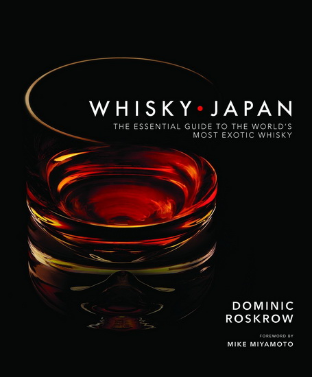 Whisky Japan: The Essential Guide to the World&#39;s Most Exotic Whisky - DOMINIC ROSKROW