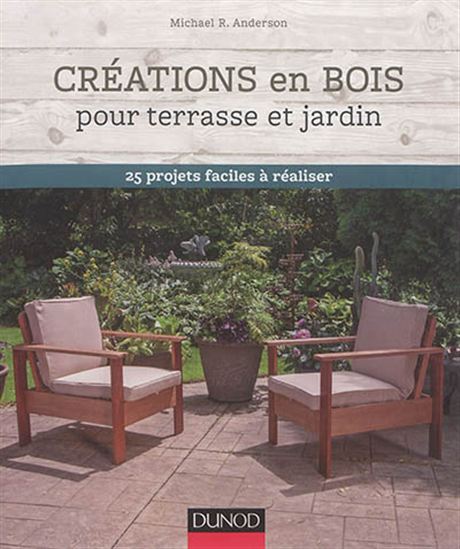 Créations en bois pour terrasse et jardin : 25 projets faciles à réaliser - MICHAEL ANDERSON