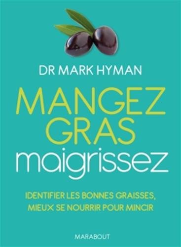 Mangez gras, maigrissez : identifier les bonnes graisses, mieux se nourrir pour mincir - MARK HYMAN