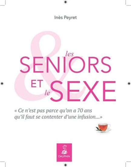 Les Seniors et le sexe : ce n&#39;est pas parce qu&#39;on a 70 ans qu&#39;il faut se contenter d&#39;une infusion - INÈS PEYRET