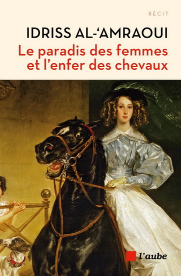 Le Paradis des femmes et l&#39;enfer des chevaux : la France de 1860 vue par l&#39;émissaire du sultan N. éd. - IDRISS AL-AMRAOUI