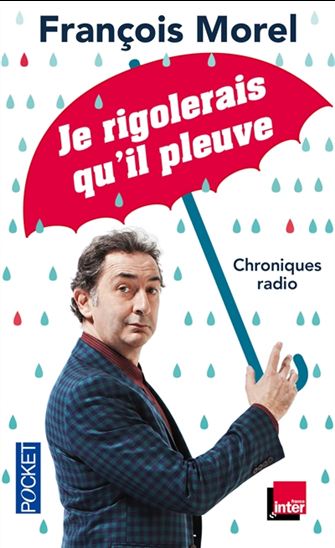 Je rigolerais qu&#39;il pleuve : chroniques radio - FRANÇOIS MOREL